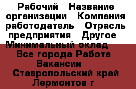 Рабочий › Название организации ­ Компания-работодатель › Отрасль предприятия ­ Другое › Минимальный оклад ­ 1 - Все города Работа » Вакансии   . Ставропольский край,Лермонтов г.